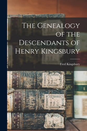 The Genealogy Of The Descendants Of Henry Kingsbury