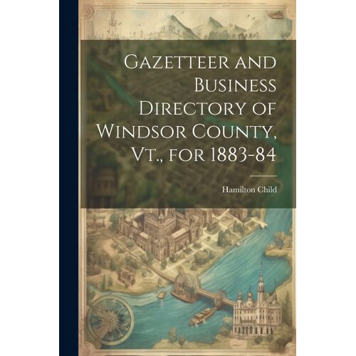 Gazetteer And Business Directory Of Windsor County, Vt., For 1883-84