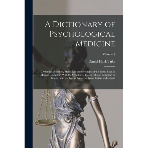 A Dictionary Of Psychological Medicine: Giving The Definition, Etymology And Synonyms Of The Terms Used In Medical Psychology With The Symptoms, Treat