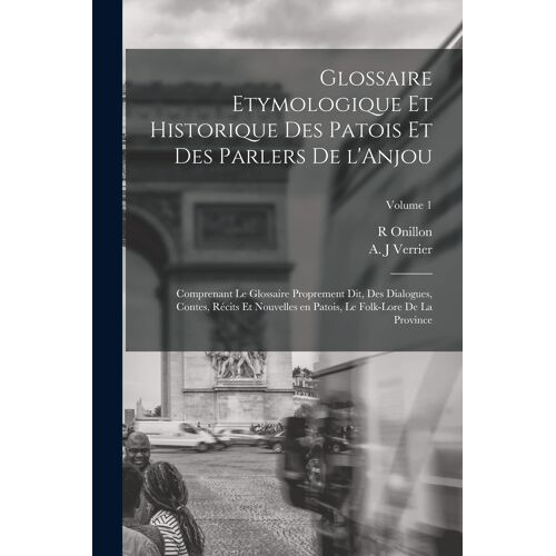 Glossaire Etymologique Et Historique Des Patois Et Des Parlers De L'anjou; Comprenant Le Glossaire Proprement Dit, Des Dialogues, Contes, Récits Et No