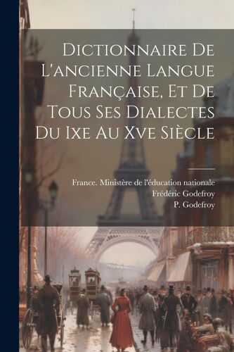 Dictionnaire De L'ancienne Langue Française, Et De Tous Ses Dialectes Du Ixe Au Xve Siècle