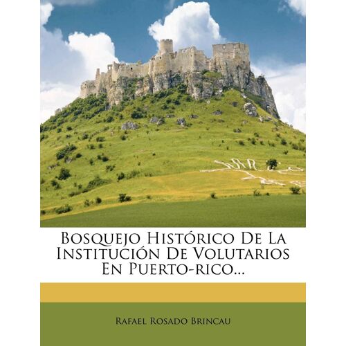 Bosquejo Histórico De La Institución De Volutarios En Puerto-Rico...
