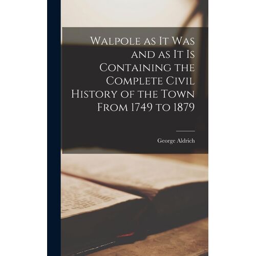 Walpole As It Was And As It Is Containing The Complete Civil History Of The Town From 1749 To 1879