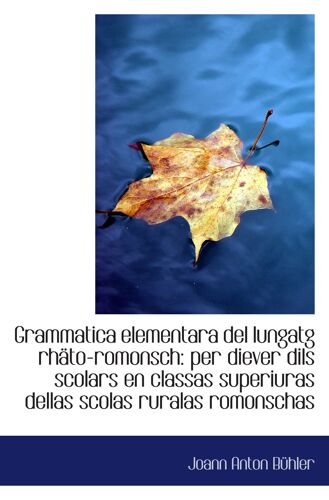 Grammatica Elementara Del Lungatg Rhäto-Romonsch: Per Diever Dils Scolars En Classas Superiuras Dell
