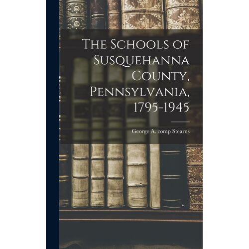 The Schools Of Susquehanna County, Pennsylvania, 1795-1945