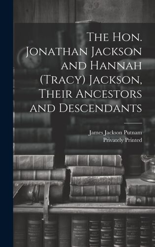 The Hon. Jonathan Jackson And Hannah (Tracy) Jackson, Their Ancestors And Descendants