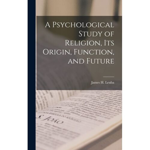 A Psychological Study Of Religion, Its Origin, Function, And Future