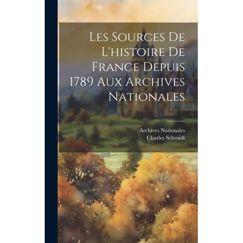 Les Sources De L'histoire De France Depuis 1789 Aux Archives Nationales