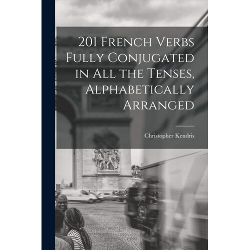 201 French Verbs Fully Conjugated In All The Tenses, Alphabetically Arranged