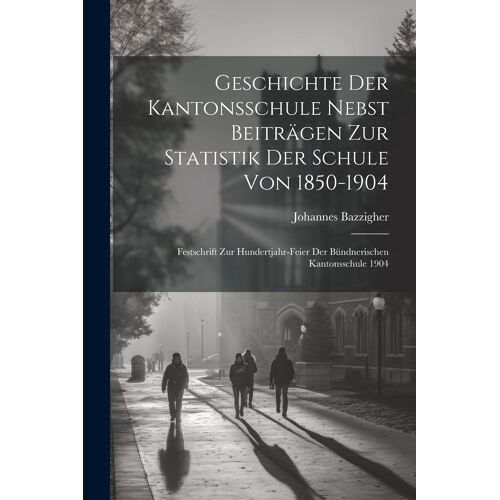 Geschichte Der Kantonsschule Nebst Beiträgen Zur Statistik Der Schule Von 1850-1904