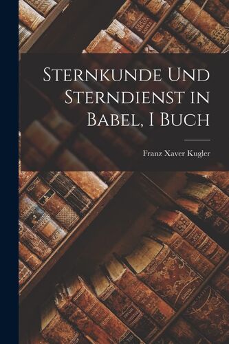 Sternkunde Und Sterndienst In Babel, I Buch Paperback Book By Franz Xaver Kugler