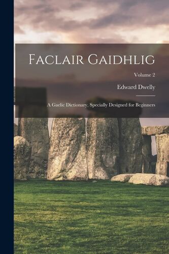 Faclair Gaidhlig: A Gaelic Dictionary, Specially Designed For Beginners; Volume 2