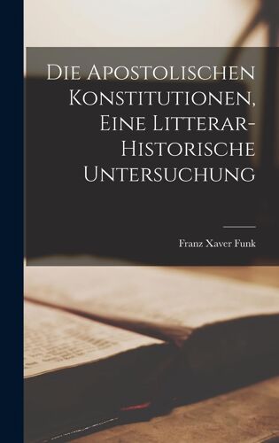 Die Apostolischen Konstitutionen, Eine Litterar-Historische Untersuchung Paperback Book By Franz Xaver Funk