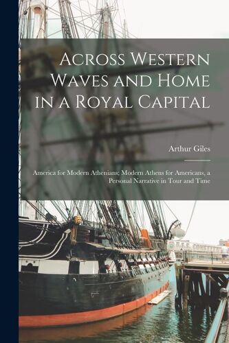 Across Western Waves And Home In A Royal Capital: America For Modern Athenians; Modern Athens For Americans, A Personal Narrative In Tour And Time