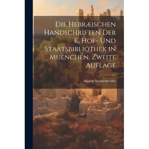 Die Hebræischen Handschriften Der K. Hof- Und Staatsbibliothek In Muenchen, Zweite Auflage Paperback Book By Moritz Steinschneider