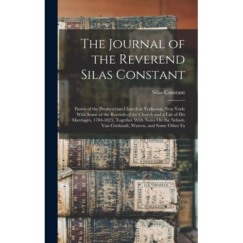 The Journal Of The Reverend Silas Constant: Pastor Of The Presbyterian Church At Yorktown, New York; With Some Of The Records Of The Church And A List