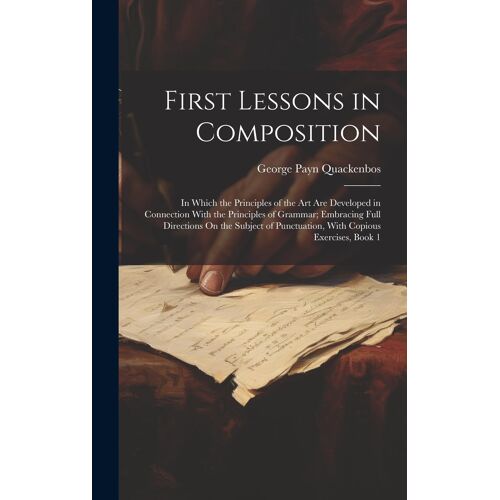 First Lessons In Composition: In Which The Principles Of The Art Are Developed In Connection With The Principles Of Grammar; Embracing Full Directio