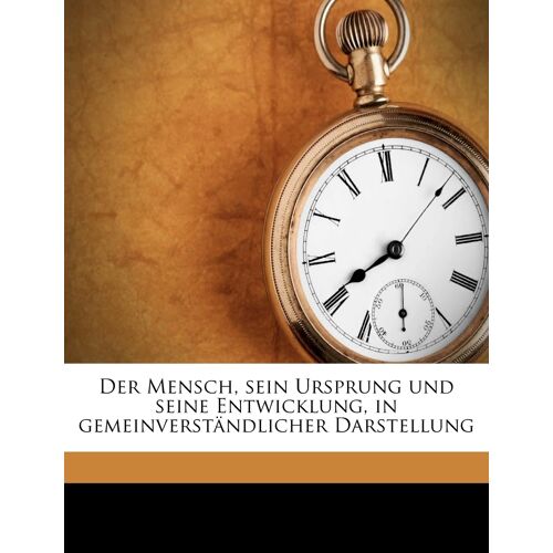 Der Mensch, Sein Ursprung Und Seine Entwicklung, In Gemeinverstandlicher Darstellung