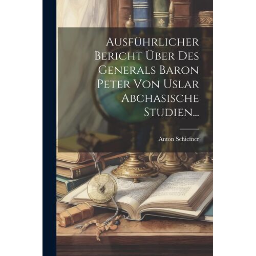 Ausführlicher Bericht Über Des Generals Baron Peter Von Uslar Abchasische Studien... Paperback Book By Anton Schiefner