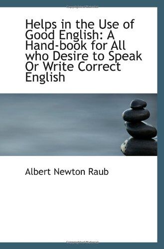 Helps In The Use Of Good English: A Hand-Book For All Who Desire To Speak Or Write Correct English