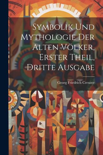 Symbolik Und Mythologie Der Alten Völker, Erster Theil, Dritte Ausgabe Paperback Book By Georg Friedrich Creuzer