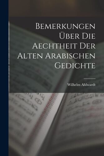 Bemerkungen Ueber Die Aechtheit Der Alten Arabischen Gedichte