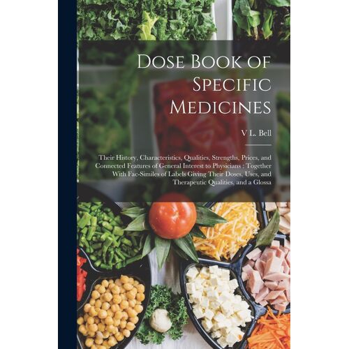 Dose Book Of Specific Medicines: Their History, Characteristics, Qualities, Strengths, Prices, And Connected Features Of General Interest To Physician