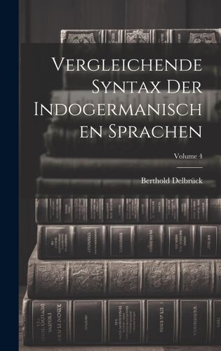 Vergleichende Syntax Der Indogermanischen Sprachen; Volume 4 Paperback Book By Berthold Delbrück