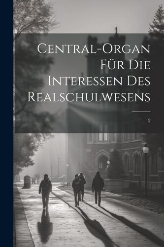 Central-Organ Für Die Interessen Des Realschulwesens: 2 Paperback Book By Anonymous