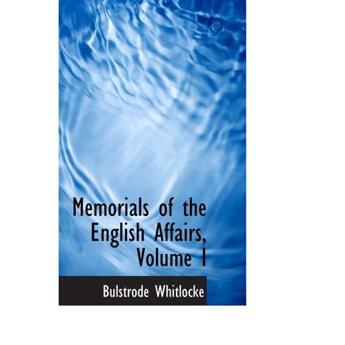 Memorials Of The English Affairs, Volume I