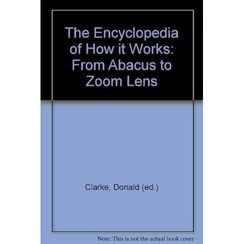 The Encyclopedia Of How It Works: From Abacus To Zoom Lens
