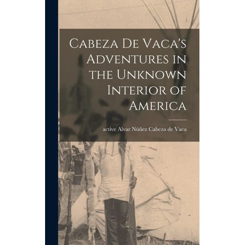 Cabeza De Vaca's Adventures In The Unknown Interior Of America