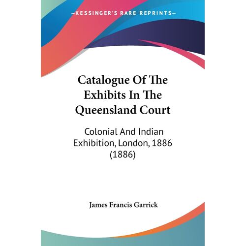 Catalogue Of The Exhibits In The Queensland Court: Colonial And Indian Exhibition, London, 1886 (1886)