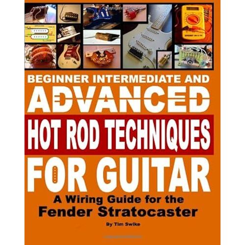Beginner Intermediate And Advanced Hot Rod Techniques For Guitar: A Wiring Guide For The Fender Stratocaster