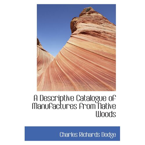 A Descriptive Catalogue Of Manufactures From Native Woods