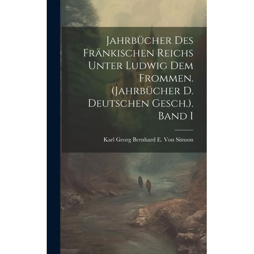 Jahrbücher Des Fränkischen Reichs Unter Ludwig Dem Frommen. (Jahrbücher D. Deutschen Gesch.). Band I Paperback Book By Karl Georg Bernhard E. Von Simson
