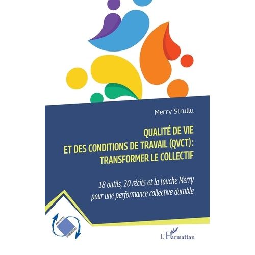 Qualité De Vie Et Des Conditions De Travail (Qvct)?: Transformer Le Collectif - 18 Outils, 20 Récits Et La Touche Merry Pour Une Performance Collective Durable