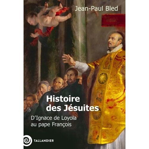 Histoire Des Jésuites - D'ignace De Loyola Au Pape François