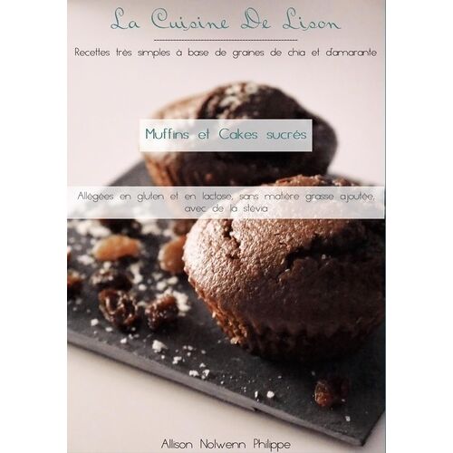 La Cuisine De Lison - Recettes Très Simples À Base De Graines De Chia Et D'amarante - Muffins Et Cakes Sucrés, Allégées En Gluten Et En Lactose Sans Matière Grasse Ajoutée, Avec De La Stévia