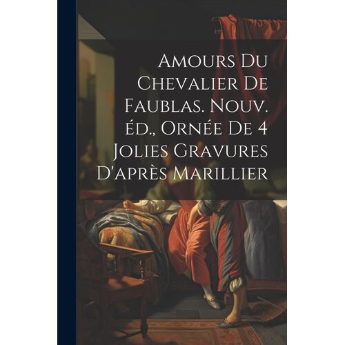 Amours Du Chevalier De Faublas. Nouv. Éd., Ornée De 4 Jolies Gravures D'après Marillier