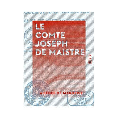 Le Comte Joseph De Maistre - Sa Vie, Ses Écrits, Ses Doctrines, Avec Des Documents Inédits