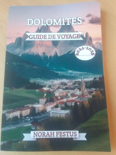 Dolomites Guide De Voyage 2024 - 2025: Un Manuel Complet Dévoilant Majesté Alpine, Les Trésors Culturels Et Aventures En Plein Air Dans La Chaîne Montagnes Emblématique D'italie Avec Des Conseils D'initiés Paperback Book By Norah Festus