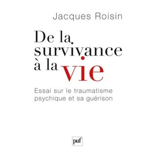 De La Survivance À La Vie - Essai Sur Le Traumatisme Psychique Et Sa Guérison