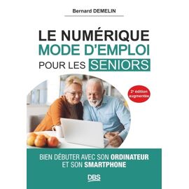Le Numérique Mode D'emploi Pour Les Seniors - Bien Débuter Avec Son Ordinateur Et Son Smartphone