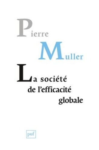 La Société De L'efficacité Globale - Comment Les Sociétés Modernes Se Pensent Et Agissent Sur Elles-Mêmes