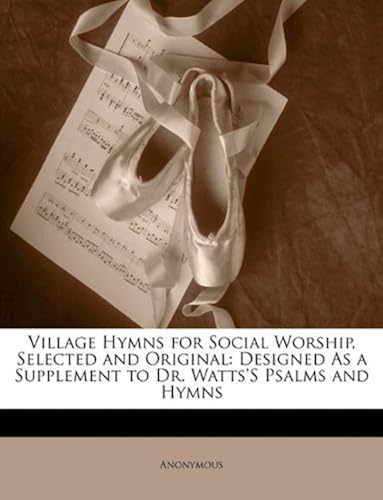 Village Hymns For Social Worship, Selected And Original: Designed As A Supplement To Dr. Watts's Psalms And Hymns
