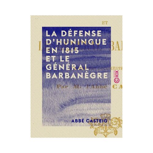 La Défense D'huningue En 1815 Et Le Général Barbanègre