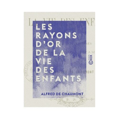 Les Rayons D'or De La Vie Des Enfants - Ou Les Joyeux Anniversaires Des Fêtes De La Famille