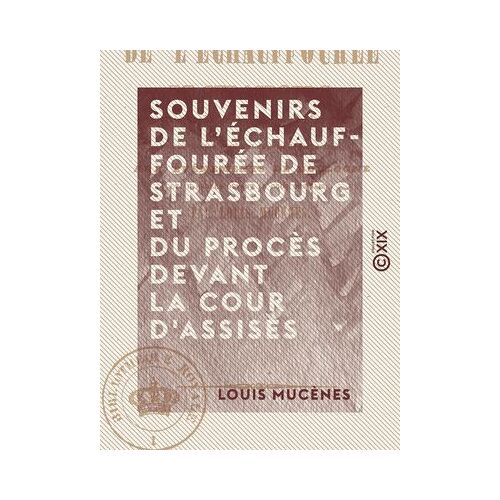 Souvenirs De L'échauffourée De Strasbourg Et Du Procès Devant La Cour D'assises - Pour Servir D'introduction Et De Terme De Comparaison Aux Événements De Boulogne Et Au Procès Devant La Cour Des Pairs