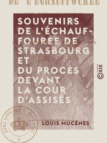 Souvenirs De L'échauffourée De Strasbourg Et Du Procès Devant La Cour D'assises - Pour Servir D'introduction Et De Terme De Comparaison Aux Événements De Boulogne Et Au Procès Devant La Cour Des Pairs